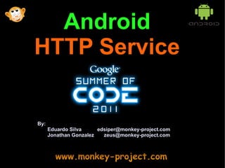 Android
HTTP Service


By:
      Eduardo Silva     edsiper@monkey-project.com
      Jonathan Gonzalez   zeus@monkey-project.com
 