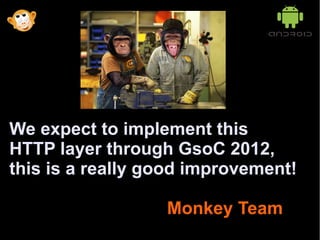 We expect to implement this
HTTP layer through GsoC 2012,
this is a really good improvement!

                  Monkey Team
 