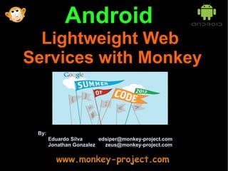 Android
  Lightweight Web
Services with Monkey



 By:
       Eduardo Silva     edsiper@monkey-project.com
       Jonathan Gonzalez   zeus@monkey-project.com
 