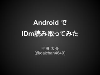 Android で
IDm読み取ってみた

    平田 大介
  (@daichan4649)
 