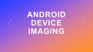 ANDROID
DEVICE
IMAGING
 