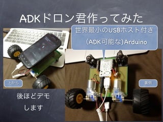 ADKドロン君作ってみた
            世界最小のUSBホスト付き
             （ADK可能な) Arduino




上から                         裏側


  後ほどデモ
      します
            25
 