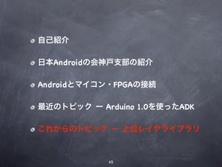 自己紹介

日本Androidの会神戸支部の紹介

Androidとマイコン・FPGAの接続

最近のトピック ー Arduino 1.0を使ったADK

これからのトピック ー 上位レイヤライブラリ



            65
 
