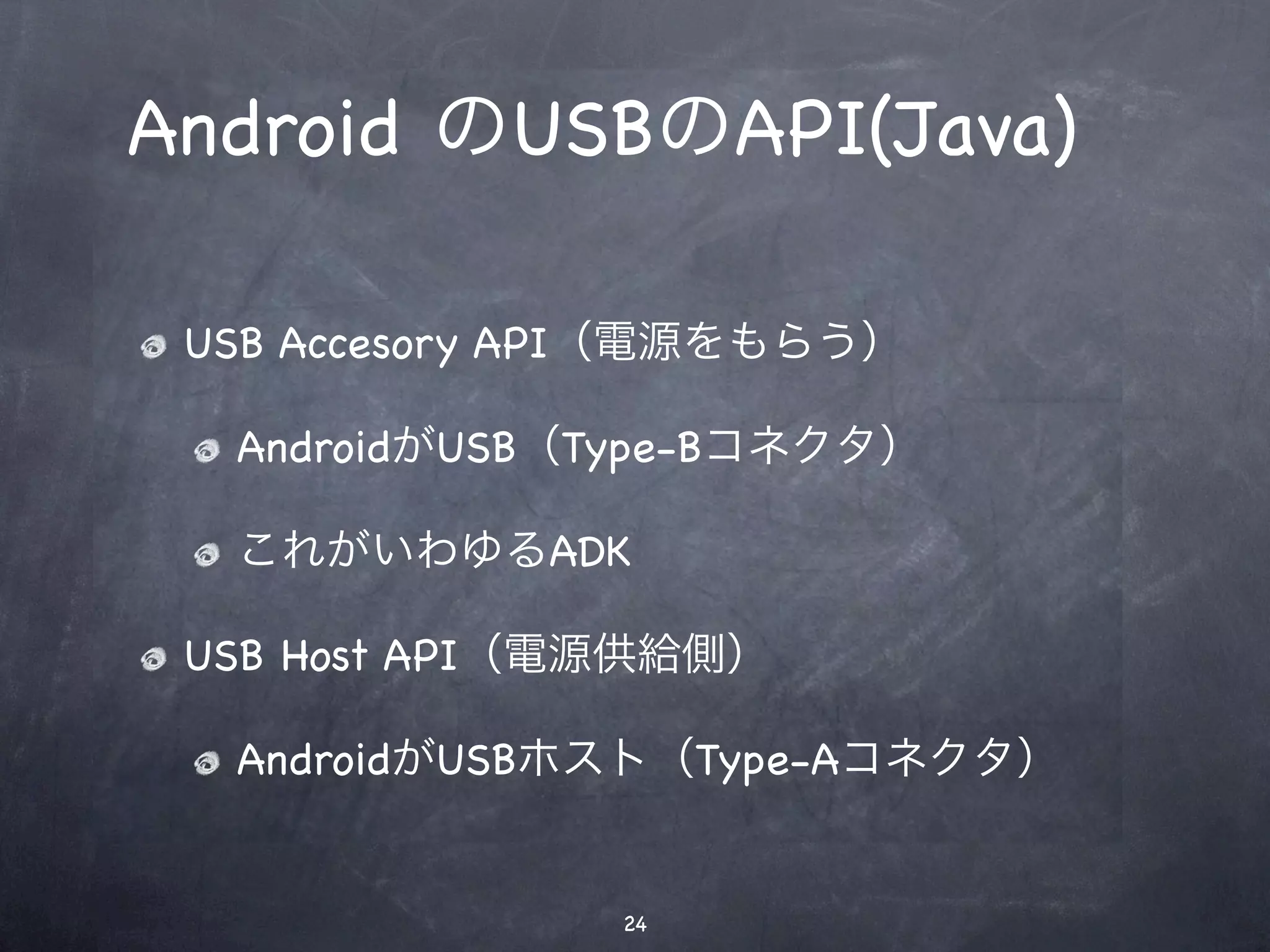 Android のUSBのAPI(Java)

               USB Accesory API（電源をもらう）

                AndroidがUSB（Type-Bコネクタ）

                これがいわゆるADK

               USB Host API（電源供給側）

                AndroidがUSBホスト（Type-Aコネクタ）


                             24
12年1月16日月曜日
 