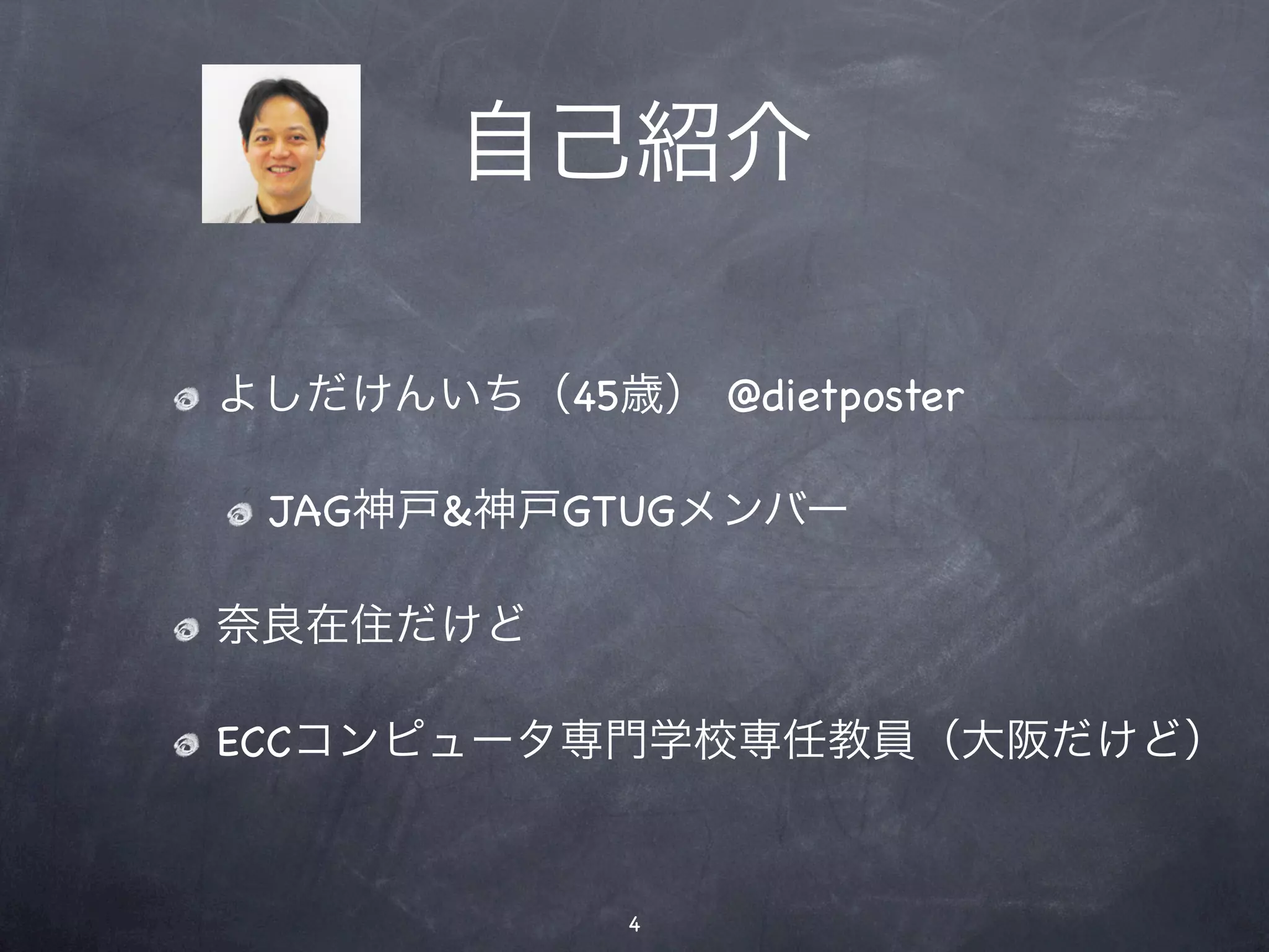 自己紹介

よしだけんいち（45歳） @dietposter

 JAG神戸&神戸GTUGメンバー

奈良在住だけど

ECCコンピュータ専門学校専任教員（大阪だけど）


             4
 