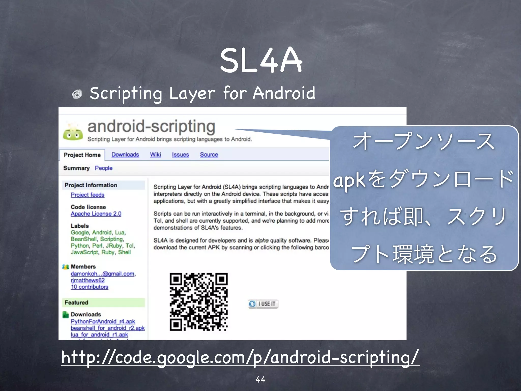 SL4A
   Scripting Layer for Android

                                  オープンソース
                                 apkをダウンロード
                                 すれば即、スクリ
                                  プト環境となる



http://code.google.com/p/android-scripting/
                       44
 