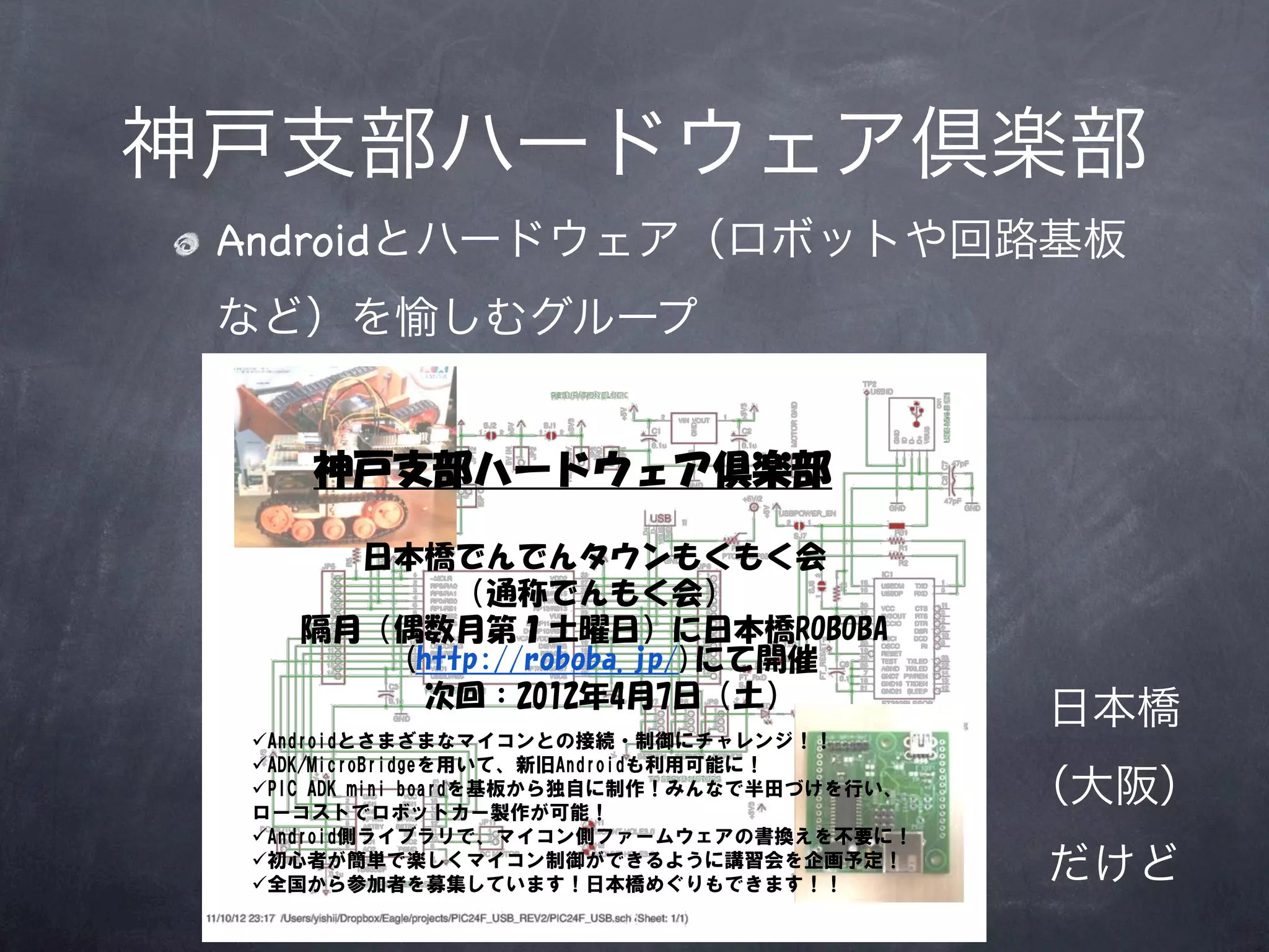 神戸支部ハードウェア倶楽部
 Androidとハードウェア（ロボットや回路基板
 など）を愉しむグループ




                      日本橋
                      （大阪）
                      だけど
           6
 