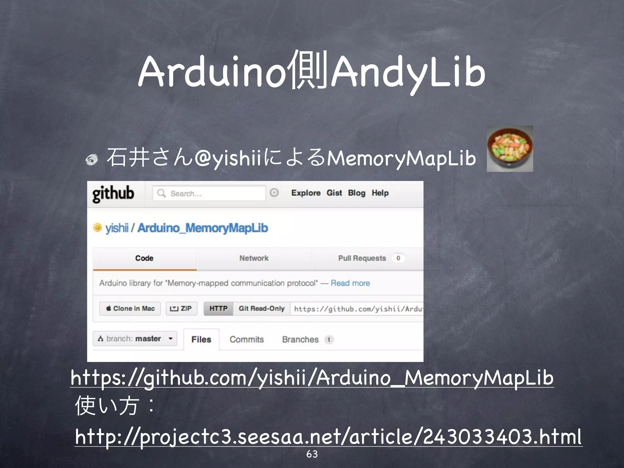 Arduino側AndyLib
   石井さん@yishiiによるMemoryMapLib




https://github.com/yishii/Arduino_MemoryMapLib
使い方：
http://projectc3.seesaa.net/article/243033403.html
                      63
 