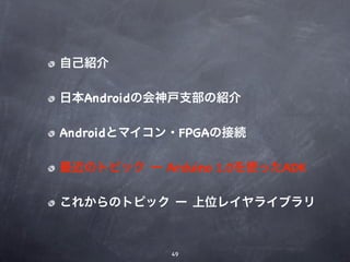 自己紹介

日本Androidの会神戸支部の紹介

Androidとマイコン・FPGAの接続

最近のトピック ー Arduino 1.0を使ったADK

これからのトピック ー 上位レイヤライブラリ



            49
 