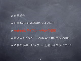 自己紹介

日本Androidの会神戸支部の紹介

Androidとマイコン・FPGAの接続

最近のトピック ー Arduino 1.0を使ったADK

これからのトピック ー 上位レイヤライブラリ



             8
 
