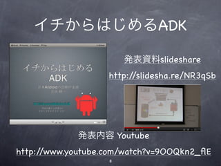 イチからはじめるADK

                       発表資料slideshare
                   http://slidesha.re/NR3qSb




             発表内容 Youtube
http://www.youtube.com/watch?v=9OOQkn2_ﬂE
                   8
 
