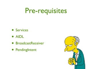 Pre-requisites

• Services
• AIDL
• BroadcastReceiver
• PendingIntent
 