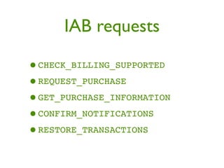 IAB requests

•CHECK_BILLING_SUPPORTED
•REQUEST_PURCHASE
•GET_PURCHASE_INFORMATION
•CONFIRM_NOTIFICATIONS
•RESTORE_TRANSACTIONS
 