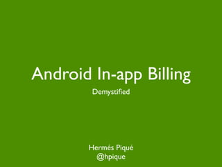 Android In-app Billing
        Demystiﬁed




       Hermés Piqué
         @hpique
 