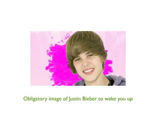 Obligatory image of Justin Bieber to wake you up
 