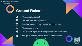 This work is licensed under the Apache 2.0 License
Ground Rules !
Please mute yourself
Use chat box for any queries
Feel free to turn off your video, we don't mind
Please don't spam
Let us know if you are having issues with audio/video
You got questions, shoot them at AMA session
 