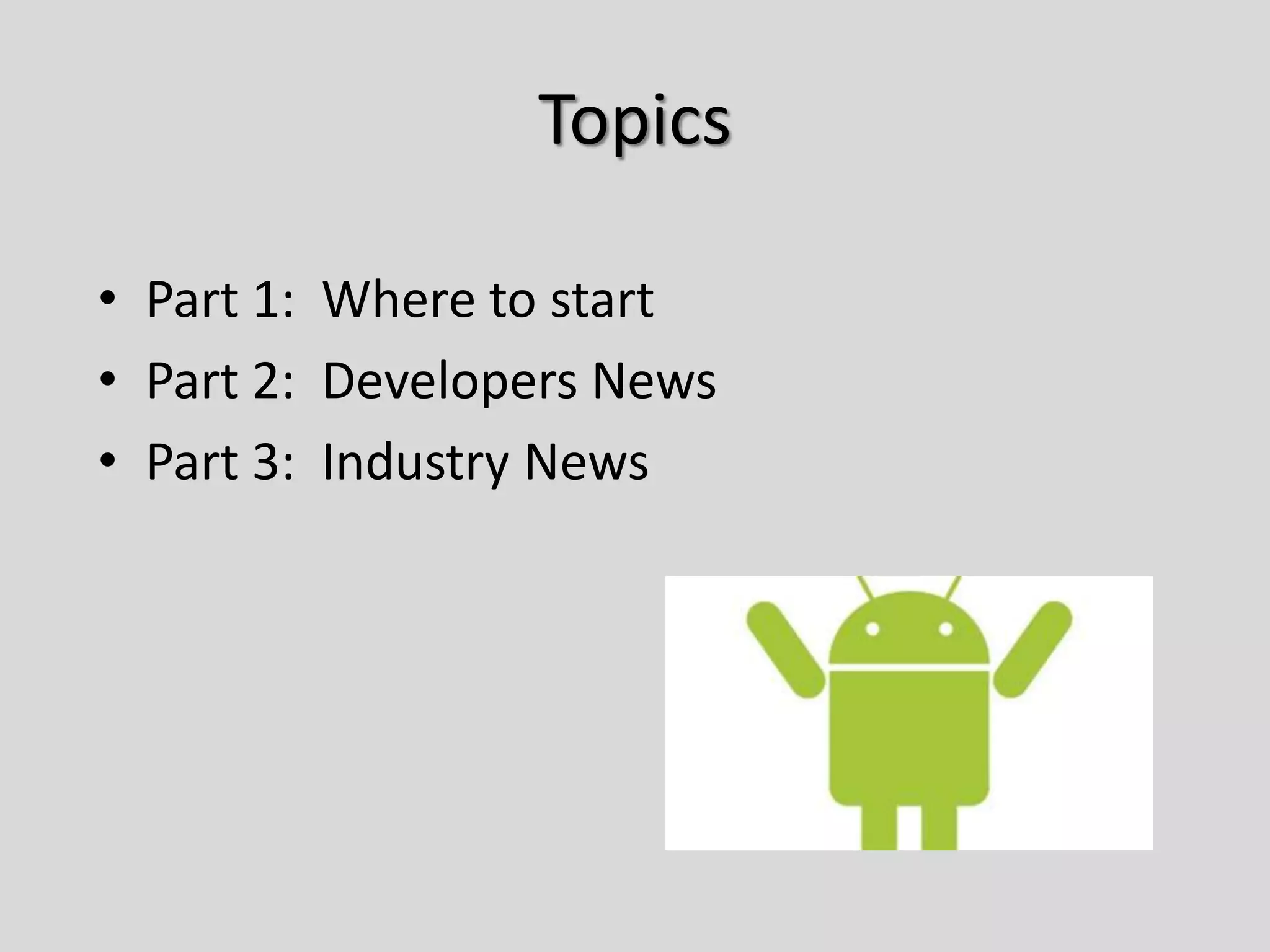 Topics
• Part 1: Where to start
• Part 2: Developers News
• Part 3: Industry News