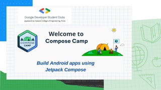 Welcome to
Build Android apps using
Jetpack Compose
 