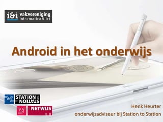 Android in het onderwijs


                                    Henk Heurter
          onderwijsadviseur bij Station to Station
 