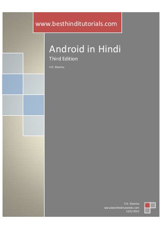 Android in Hindi
Third Edition
V.K. Sharma
www.besthinditutorials.com
V.K. Sharma
www.besthinditutorials.com
12/1/2015
 