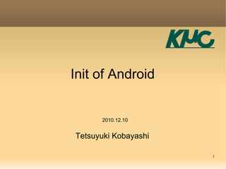 Init of Android


      2010.12.10


Tetsuyuki Kobayashi

                      1
 
