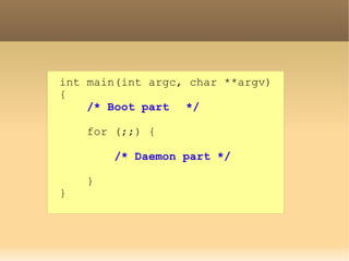 int main(int argc, char **argv)
{
    /* Boot part 　 */
　
    for (;;) {

        /* Daemon part */

    }
}
 