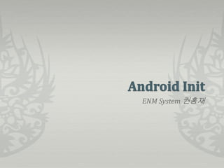 Android Init ENM System 권홍재 