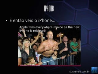 iPhone
• E então veio o iPhone...




                             EuAndroid.com.br
 