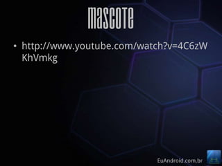 MAscote
• http://www.youtube.com/watch?v=4C6zW
  KhVmkg




                            EuAndroid.com.br
 