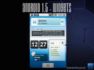 Android 1.5 - Widgets



                  EuAndroid.com.br
 