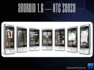 Android 1.6 – HTC Sense



                   EuAndroid.com.br
 