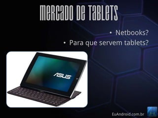 mercado de tablets
                   • Netbooks?
     • Para que servem tablets?




                   EuAndroid.com.br
 