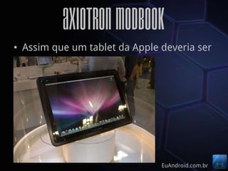 Axiotron Modbook
• Assim que um tablet da Apple deveria ser




                               EuAndroid.com.br
 