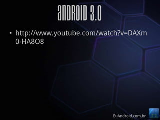 Android 3.0
• http://www.youtube.com/watch?v=DAXm
  0-HA8O8




                           EuAndroid.com.br
 