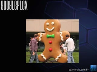 GooglePlex



             EuAndroid.com.br
 
