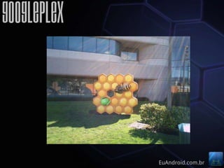 GooglePlex



             EuAndroid.com.br
 