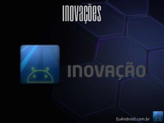 Inovações



            EuAndroid.com.br
 