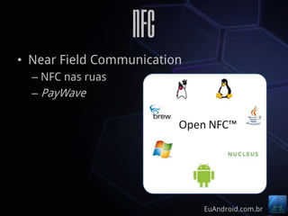 NFC
• Near Field Communication
  – NFC nas ruas
  – PayWave




                             EuAndroid.com.br
 
