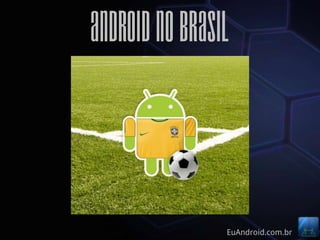 Android no Brasil



                EuAndroid.com.br
 