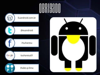 Euandroid.com.br
                   Obrigado
  @euandroid




   /tsuharesu




  tsuharesu01




  thales-p-lima
 