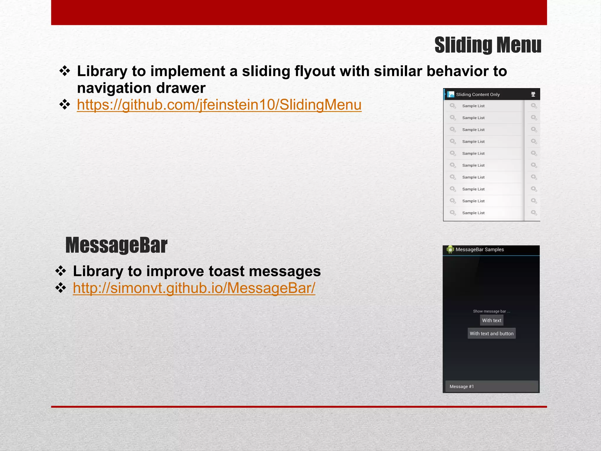 Sliding Menu
 Library to implement a sliding flyout with similar behavior to
navigation drawer
 https://github.com/jfeinstein10/SlidingMenu
MessageBar
 Library to improve toast messages
 http://simonvt.github.io/MessageBar/
 