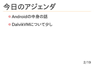 今日のアジェンダ
 Androidの中身の話
 DalvikVMについて少し




                  2/19
 