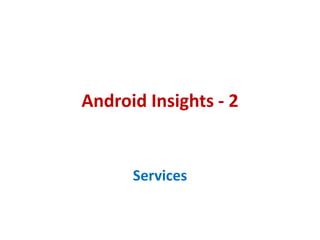 Android Insights - 2


      Services
 