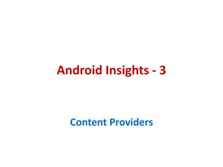 Android Insights - 3


  Content Providers
 