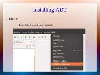 Installing ADT
●   STEP 1:

              Goto help->Install New Software
 
