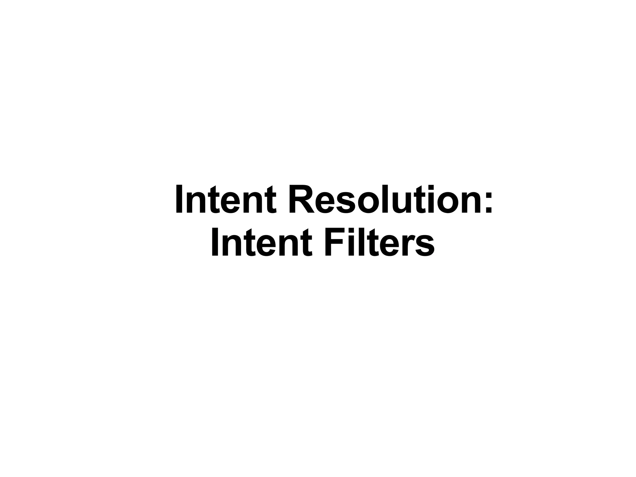 Intent Resolution:
Intent Filters
 
