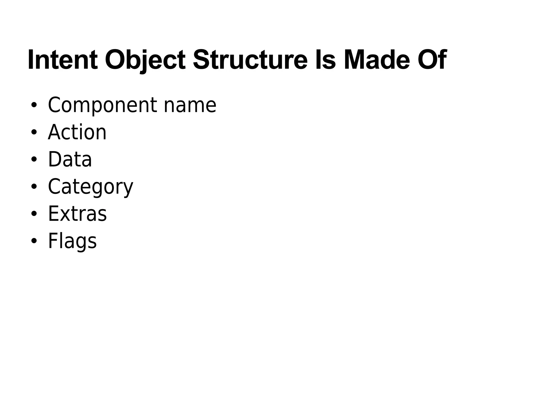 Intent Object Structure Is Made Of
• Component name
• Action
• Data
• Category
• Extras
• Flags
 