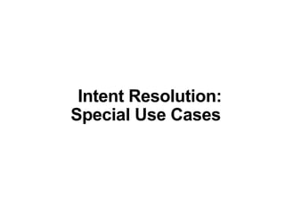 Intent Resolution:
Special Use Cases
 