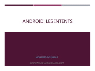 ANDROID: LES INTENTS
MOHAMED BOURAOUI
BOURAWI.MOHAMED@GMAIL.COM
 