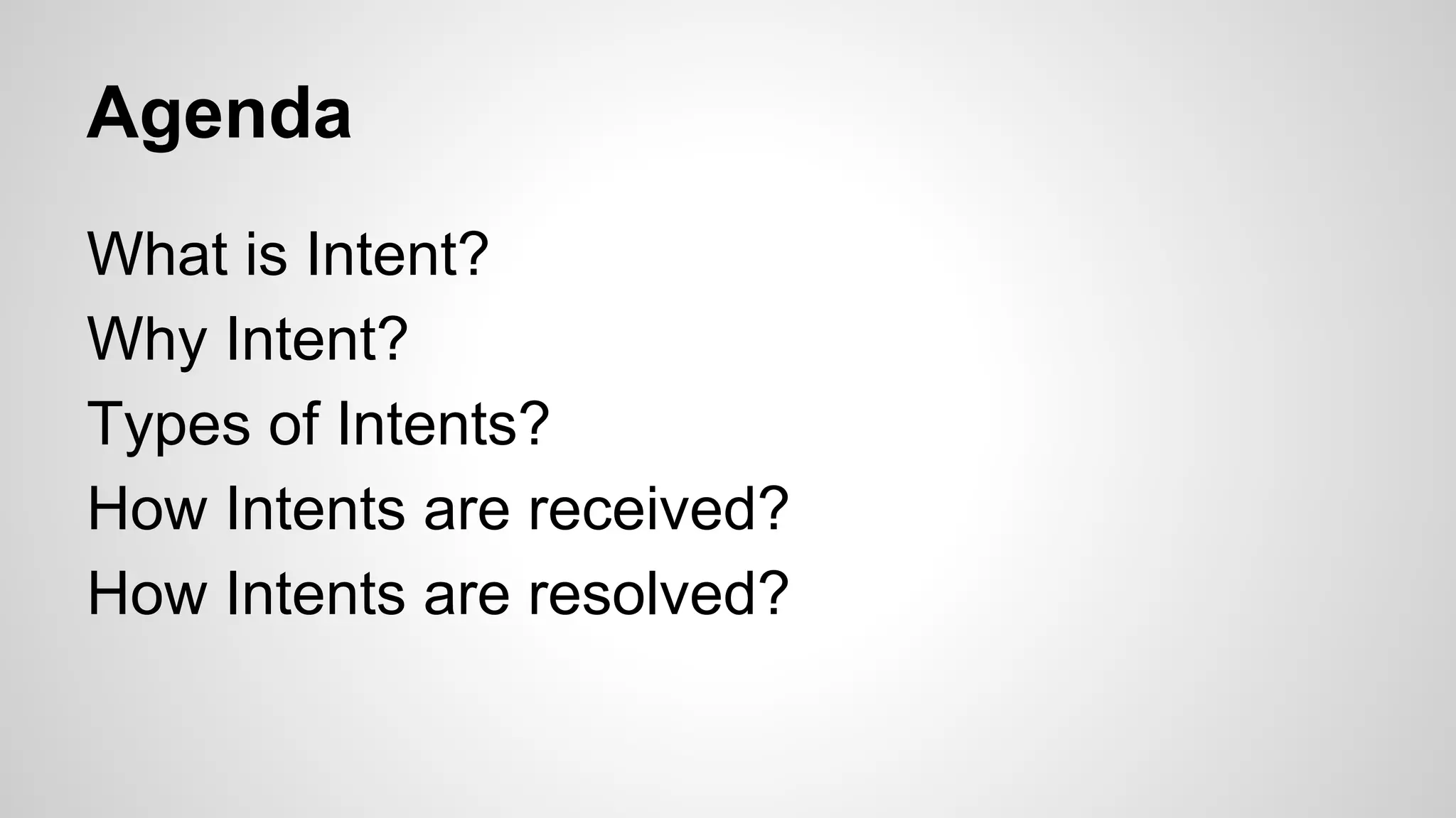 Agenda
What is Intent?
Why Intent?
Types of Intents?
How Intents are received?
How Intents are resolved?
 